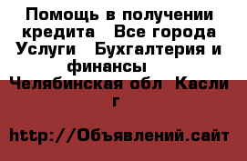 Помощь в получении кредита - Все города Услуги » Бухгалтерия и финансы   . Челябинская обл.,Касли г.